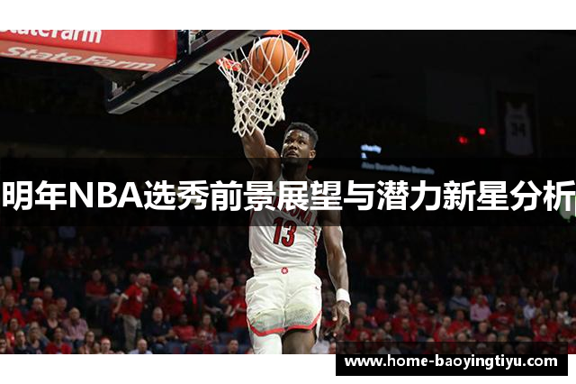 明年NBA选秀前景展望与潜力新星分析