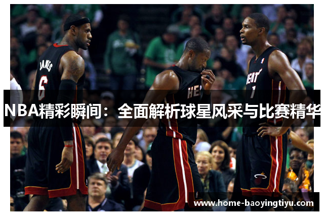 NBA精彩瞬间：全面解析球星风采与比赛精华