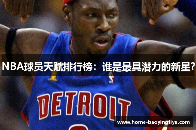 NBA球员天赋排行榜：谁是最具潜力的新星？